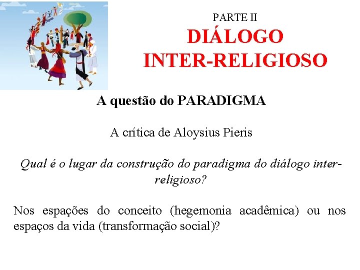 PARTE II DIÁLOGO INTER-RELIGIOSO A questão do PARADIGMA A crítica de Aloysius Pieris Qual
