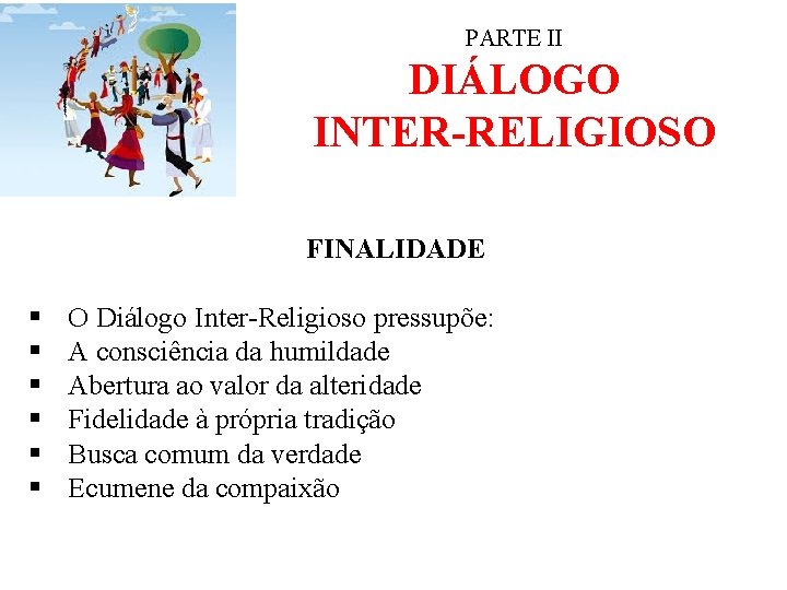 PARTE II DIÁLOGO INTER-RELIGIOSO FINALIDADE § § § O Diálogo Inter-Religioso pressupõe: A consciência