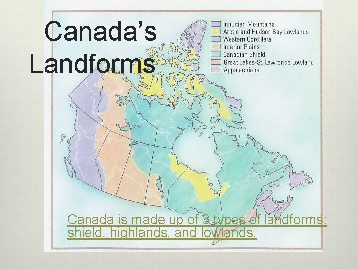Canada’s Landforms Canada is made up of 3 types of landforms: shield, highlands, and