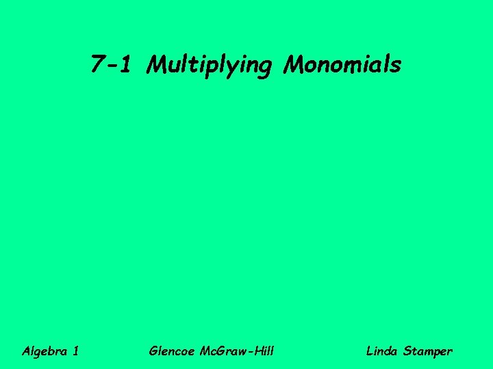 7 -1 Multiplying Monomials Algebra 1 Glencoe Mc. Graw-Hill Linda Stamper 