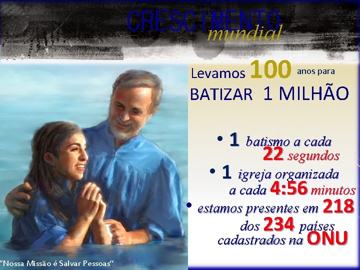 “Nossa Missão é Salvar Pessoas” CRESCIMENTO mundial Levamos 100 anos para BATIZAR 1 MILHÃO