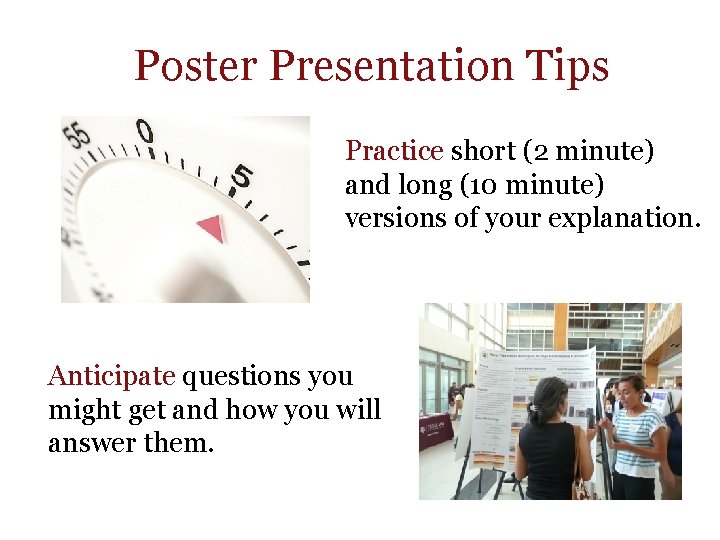 Poster Presentation Tips Practice short (2 minute) and long (10 minute) versions of your