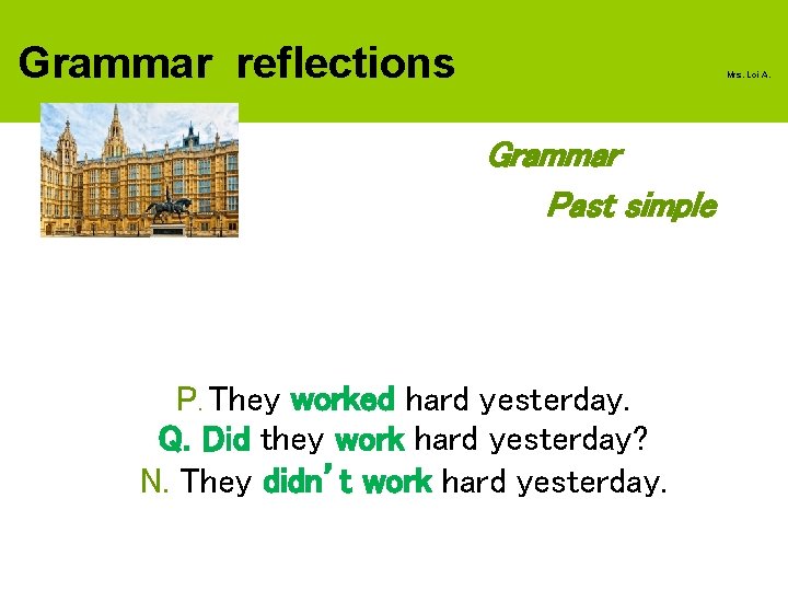 Grammar reflections Mrs. Loi A. Grammar Past simple P. They worked hard yesterday. Q.