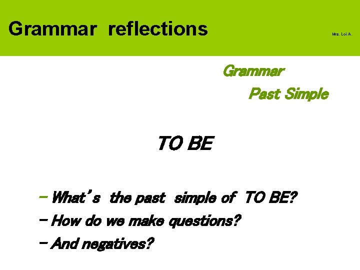Grammar reflections Mrs. Loi A. Grammar Past Simple TO BE - What’s the past
