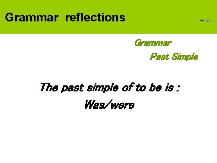 Grammar reflections Mrs. Loi A. Grammar Past Simple The past simple of to be