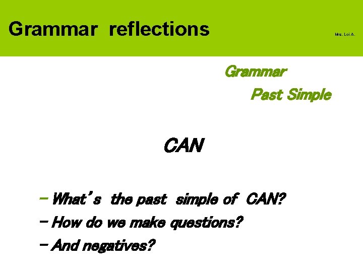 Grammar reflections Mrs. Loi A. Grammar Past Simple CAN - What’s the past simple