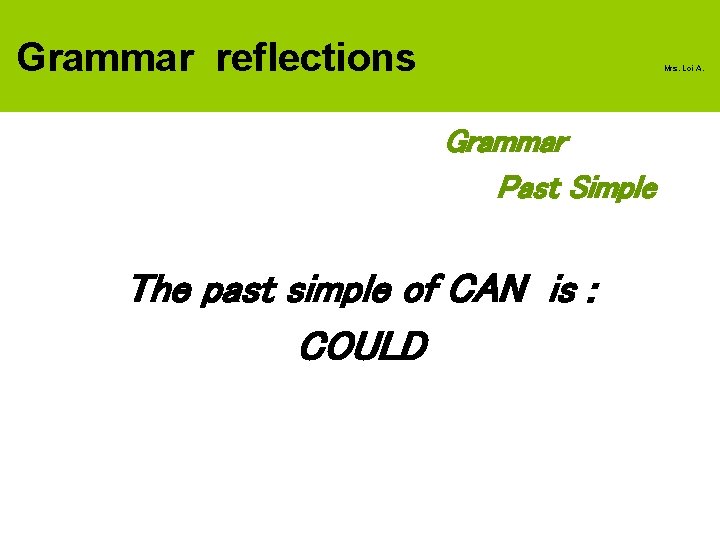 Grammar reflections Mrs. Loi A. Grammar Past Simple The past simple of CAN is
