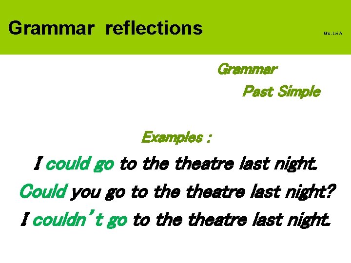 Grammar reflections Mrs. Loi A. Grammar Past Simple Examples : I could go to