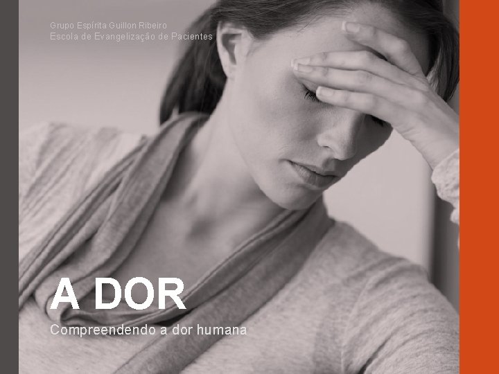 Grupo Espírita Guillon Ribeiro Escola de Evangelização de Pacientes A DOR Compreendendo a dor