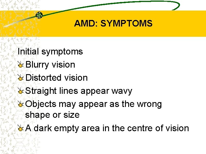 AMD: SYMPTOMS Initial symptoms Blurry vision Distorted vision Straight lines appear wavy Objects may