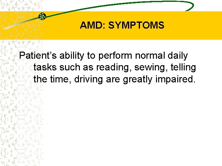 AMD: SYMPTOMS Patient’s ability to perform normal daily tasks such as reading, sewing, telling