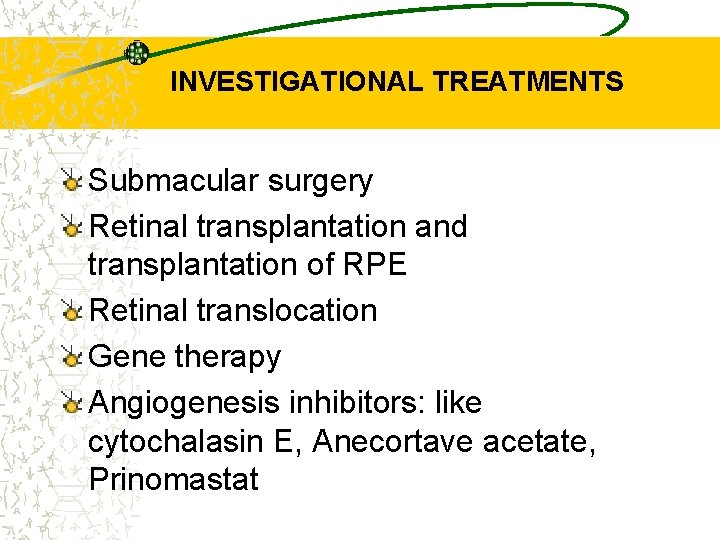 INVESTIGATIONAL TREATMENTS Submacular surgery Retinal transplantation and transplantation of RPE Retinal translocation Gene therapy