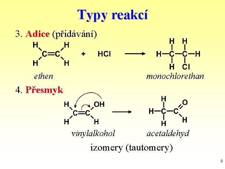 Typy reakcí 3. Adice (přidávání) ethen monochlorethan 4. Přesmyk vinylalkohol acetaldehyd izomery (tautomery) 9