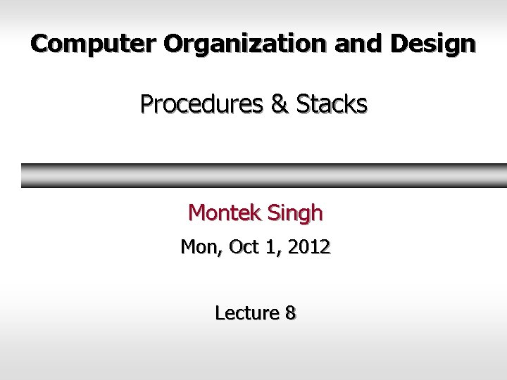 Computer Organization and Design Procedures & Stacks Montek Singh Mon, Oct 1, 2012 Lecture