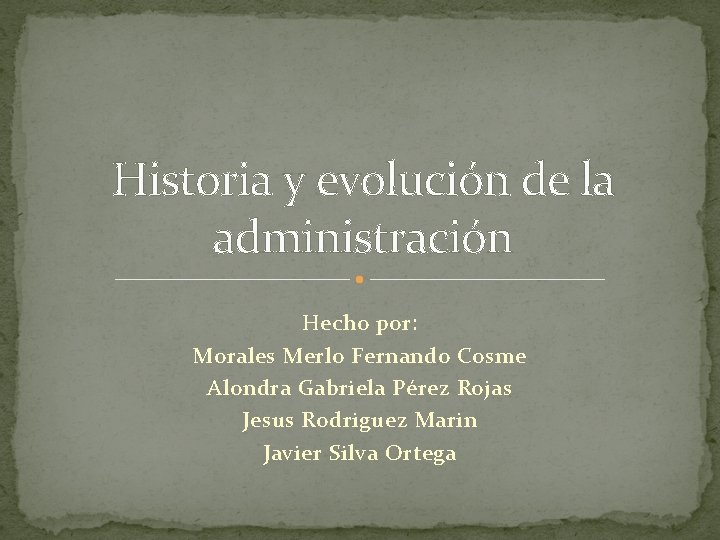 Historia y evolución de la administración Hecho por: Morales Merlo Fernando Cosme Alondra Gabriela