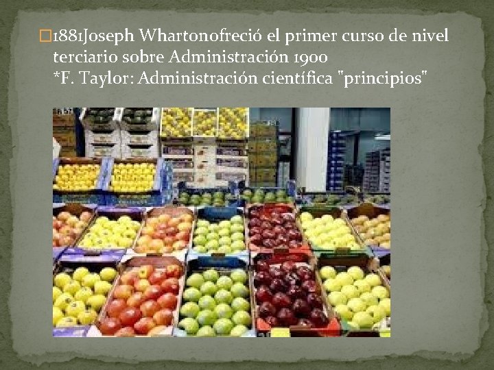 � 1881 Joseph Whartonofreció el primer curso de nivel terciario sobre Administración 1900 *F.