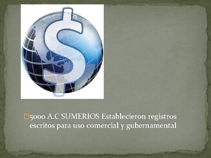 � 5000 A. C SUMERIOS Establecieron registros escritos para uso comercial y gubernamental 