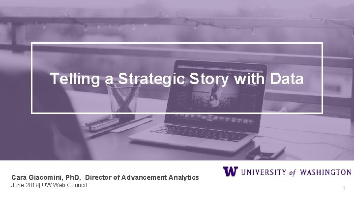 Telling a Strategic Story with Data Cara Giacomini, Ph. D, Director of Advancement Analytics