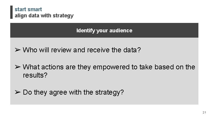 start smart align data with strategy Identify your audience ➢ Who will review and