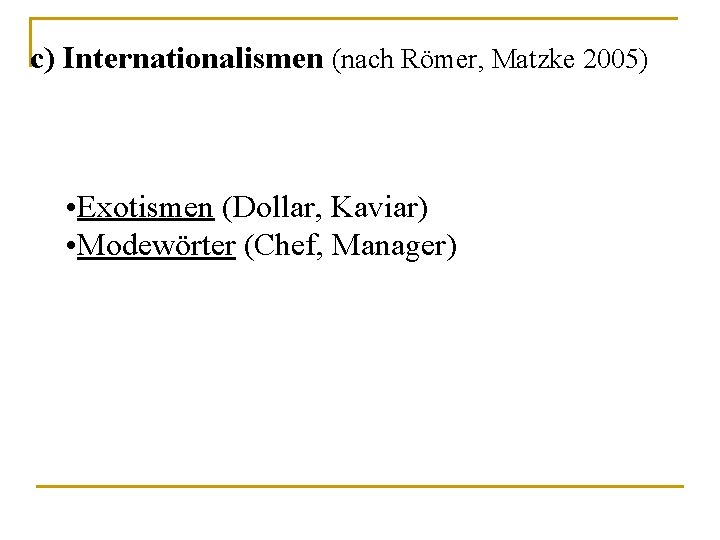 c) Internationalismen (nach Römer, Matzke 2005) • Exotismen (Dollar, Kaviar) • Modewörter (Chef, Manager)