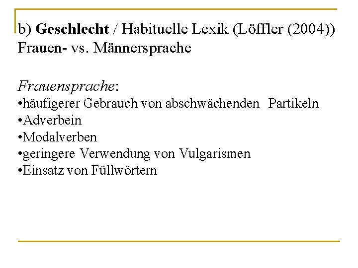 b) Geschlecht / Habituelle Lexik (Löffler (2004)) Frauen- vs. Männersprache Frauensprache: • häufigerer Gebrauch