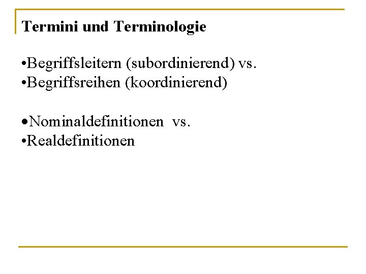 Termini und Terminologie • Begriffsleitern (subordinierend) vs. • Begriffsreihen (koordinierend) ·Nominaldefinitionen vs. • Realdefinitionen