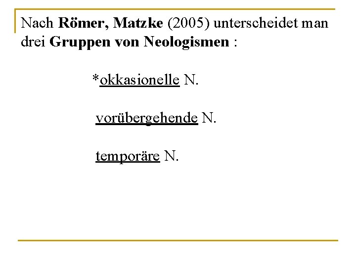 Nach Römer, Matzke (2005) unterscheidet man drei Gruppen von Neologismen : *okkasionelle N. vorübergehende