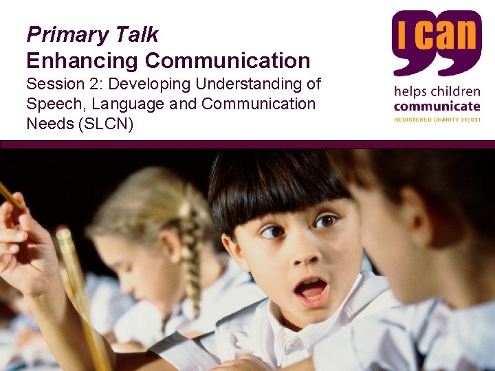 Primary Talk Enhancing Communication Session 2: Developing Understanding of Speech, Language and Communication Needs