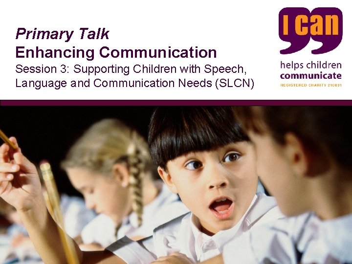 Primary Talk Enhancing Communication Session 3: Supporting Children with Speech, Language and Communication Needs