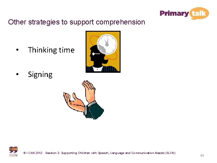 Other strategies to support comprehension • Thinking time • Signing © I CAN 2012