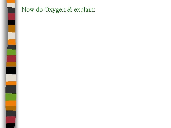 Now do Oxygen & explain: 