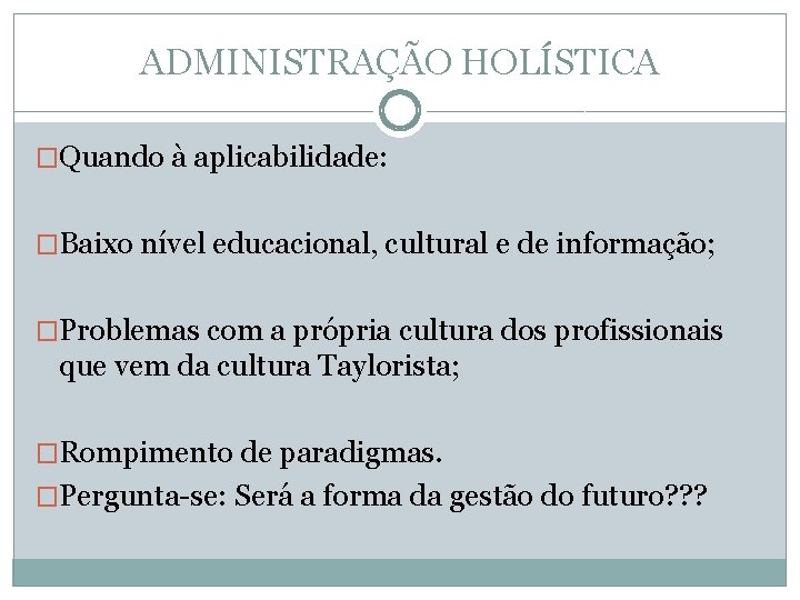 ADMINISTRAÇÃO HOLÍSTICA �Quando à aplicabilidade: �Baixo nível educacional, cultural e de informação; �Problemas com