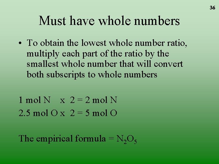 36 Must have whole numbers • To obtain the lowest whole number ratio, multiply 36 Must have whole numbers • To obtain the lowest whole number ratio, multiply