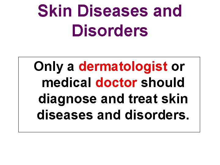 Skin Diseases and Disorders Only a dermatologist or medical doctor should diagnose and treat