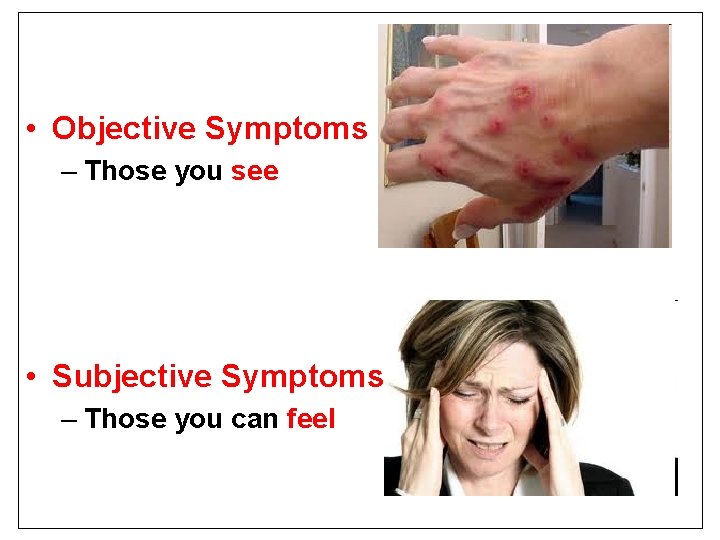  • Objective Symptoms – Those you see • Subjective Symptoms – Those you