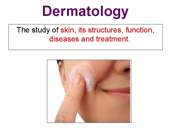 Dermatology The study of skin, its structures, function, diseases and treatment. 