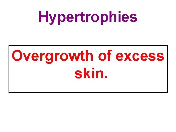 Hypertrophies Overgrowth of excess skin. 