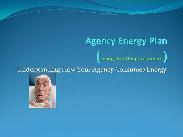 Agency Energy Plan (Living Breathing Document) Understanding How Your Agency Consumes Energy 