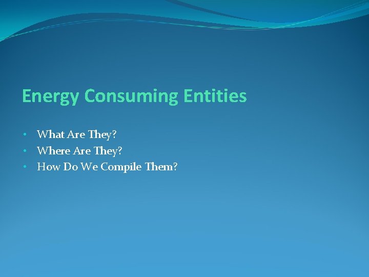 Energy Consuming Entities • What Are They? • Where Are They? • How Do