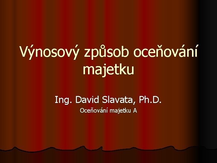 Výnosový způsob oceňování majetku Ing. David Slavata, Ph. D. Oceňování majetku A 