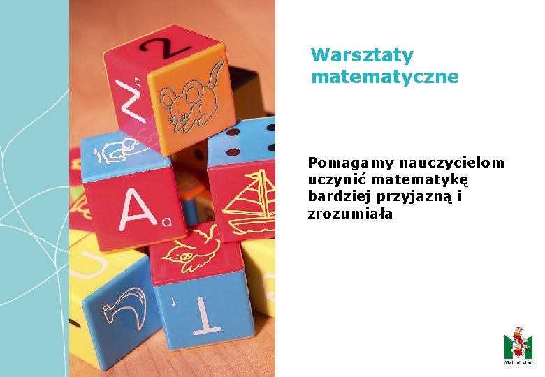 Warsztaty matematyczne Pomagamy nauczycielom uczynić matematykę bardziej przyjazną i zrozumiała 