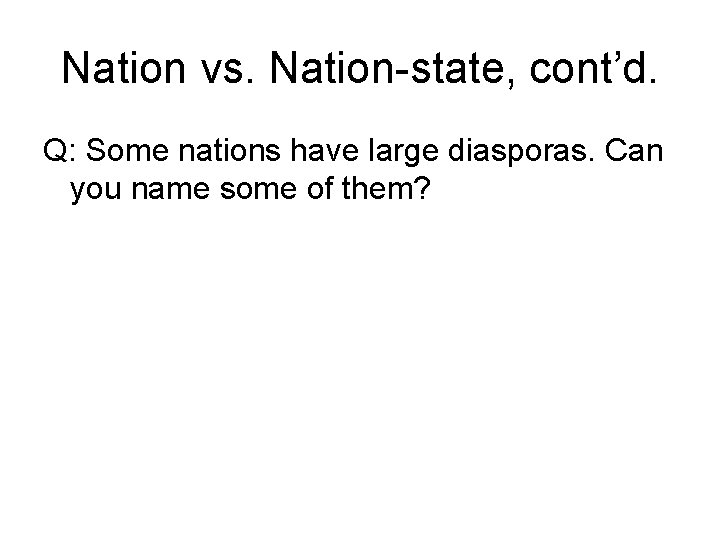 Nation vs. Nation-state, cont’d. Q: Some nations have large diasporas. Can you name some