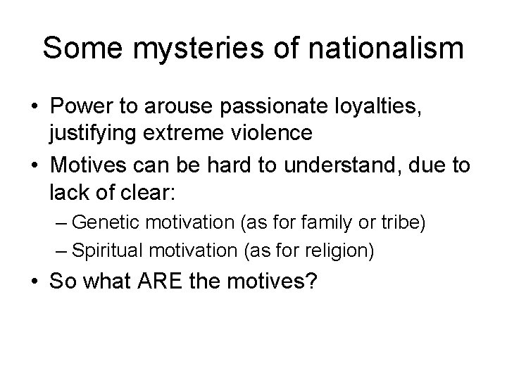 Some mysteries of nationalism • Power to arouse passionate loyalties, justifying extreme violence •