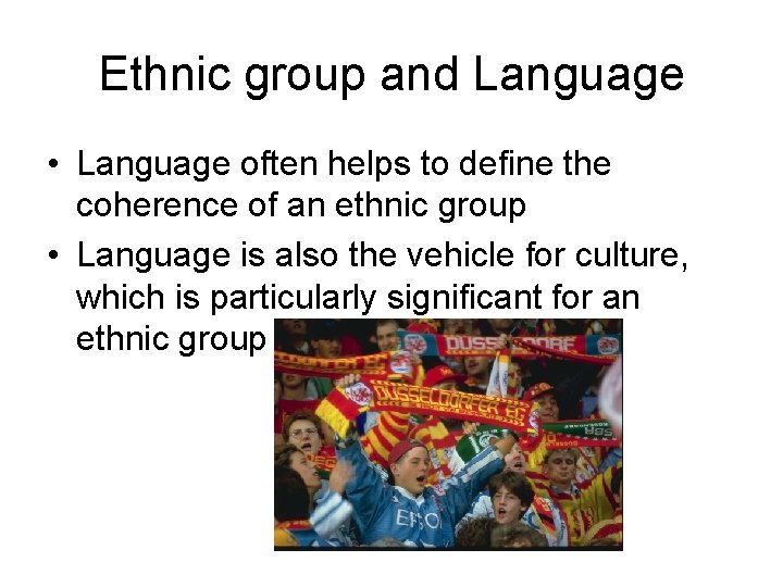 Ethnic group and Language • Language often helps to define the coherence of an