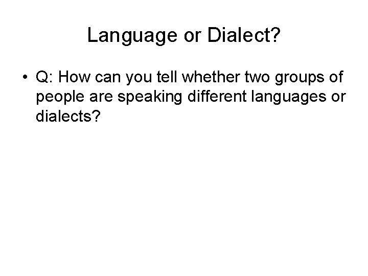 Language or Dialect? • Q: How can you tell whether two groups of people