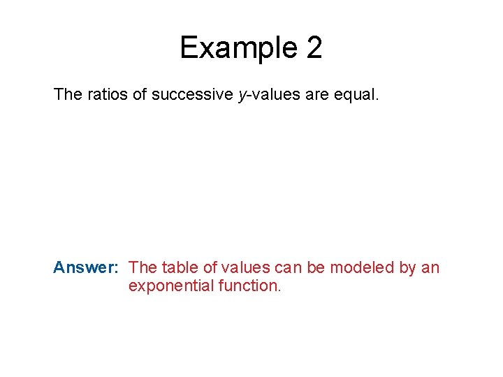 Example 2 The ratios of successive y-values are equal. Answer: The table of values
