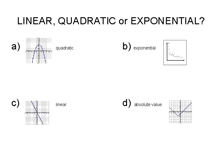 LINEAR, QUADRATIC or EXPONENTIAL? a) quadratic b) exponential c) linear d) absolute value 