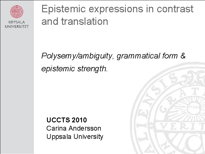 Epistemic expressions in contrast and translation Polysemy/ambiguity, grammatical form & epistemic strength. UCCTS 2010
