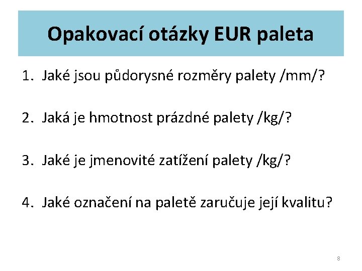 Opakovací otázky EUR paleta 1. Jaké jsou půdorysné rozměry palety /mm/? 2. Jaká je Opakovací otázky EUR paleta 1. Jaké jsou půdorysné rozměry palety /mm/? 2. Jaká je