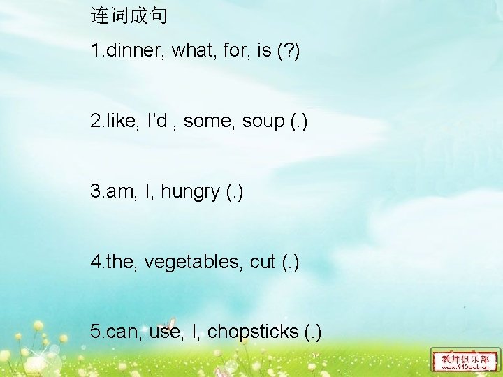 连词成句 1. dinner, what, for, is (? ) 2. like, I’d , some, soup